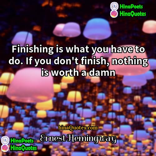 Ernest Hemingway Quotes | Finishing is what you have to do.